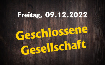 Freitag, 09.12.2022 Geschlossene Gesellschaft